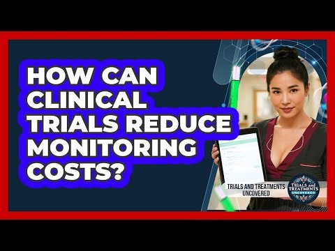 How Can Clinical Trials Reduce Monitoring Costs? - Trials and Treatments Uncovered