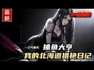 《捕鱼大亨，我的北海道猎艳日记》1-323，高志强穿越到了53年的北海道渔村，成为了一个小渔民。 时值岛国渔业蓬勃发展前夕，捕鱼业大有可为。 他从一艘小木船开始，通过不断努力，终于成为了捕鱼大亨！