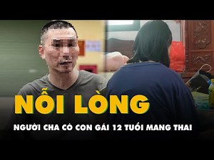 Nỗi lòng của người cha có con gái 12 tuổi mang thai, nghi bị xâm hại