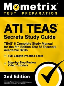 ATI TEAS Secrets Study Guide - TEAS 6 Complete Study Manual, Full-Length Practice Tests, Review Video Tutorials for the 6th Edition Test of Essential Academic Skills