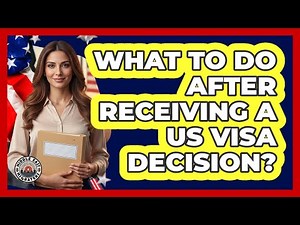What To Do After Receiving A US Visa Decision?