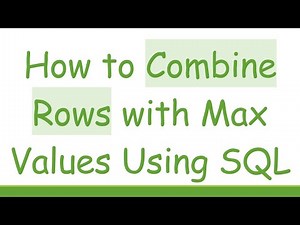 How to Combine Rows with Max Values Using SQL