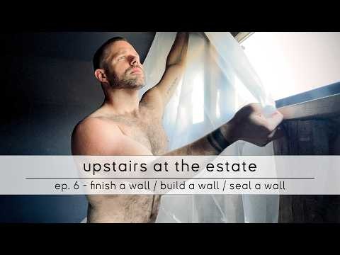 upstairs at the estate: ep. 6 - finish a wall / build a wall / seal a wall