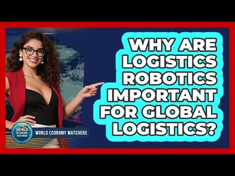 Why Are Logistics Robotics Important For Global Logistics? - World Economy Watchers