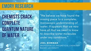 Chemists have produced the first full quantum mechanical model of water — one of the key ingredients of life. "It appears that we now have all that we need to know to describe water molecules under any conditions, including ice, liquid or vapor over a range of temperature and pressure," says Emory's Joel Bowman, professor of theoretical chemistry and senior author of the study, which was recently published in Journal of Physical Chemistry Letters. ➡️ Story: https://links.emory.edu/lW | Emory Uni