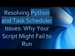 Resolving Python and Task Scheduler Issues: Why Your Script Might Fail to Run