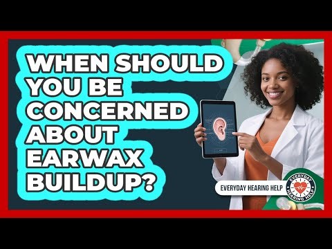 When Should You Be Concerned About Earwax Buildup?