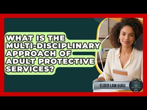 What Is The Multi-disciplinary Approach Of Adult Protective Services? - Elder Law Guru