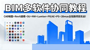 【BIM多软件教程】BIM多软件协同出图工作流项目实战训练营 CAD图纸绘制+Revit建模+SketchUp+NW+PR+PS+Lumion+AE+3Dmax