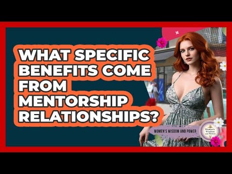 What Specific Benefits Come From Mentorship Relationships?