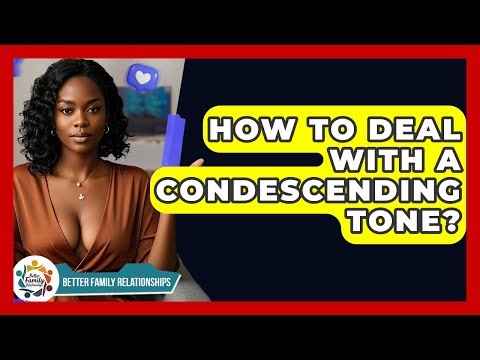 How To Deal With A Condescending Tone? - Better Family Relationships