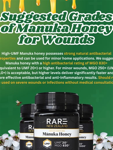 High-UMF Manuka honey possesses strong natural antibacterial properties and can be used for minor home applications. We suggest Manuka honey with a high antibacterial rating of MGO 850 (equivalent to UMF 20 ) or higher. For minor wounds, MGO 250 (UMF 10 ) is acceptable, but higher levels deliver significantly faster and more effective antibacterial and anti-inflammatory results. should not be used on severe wounds or infections without medical consultation. Shop Here: https://rareorganics.com.au