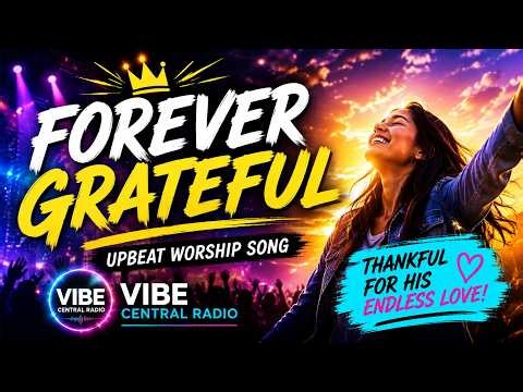 Forever Grateful 🙏 | Upbeat Worship Song of Gratitude & Praise | Vibe Central Radio