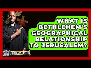 What Is Bethlehem's Geographical Relationship To Jerusalem? - BibleMadeClear.com