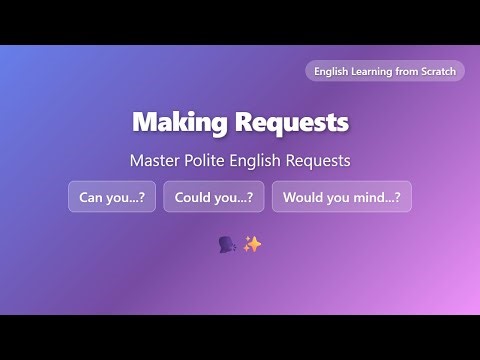 Making Requests: Can you? Could you? Would you mind?