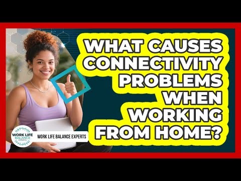 What Causes Connectivity Problems When Working From Home?
