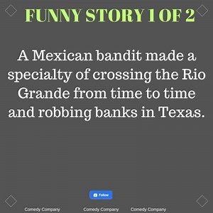 A Mexican bandit made a specialty of crossing the Rio Grande from time to time and robbing banks in Texas. | Comedy Company