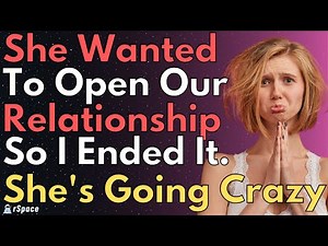 She Wanted To Have An Open Relationship So I Broke It Off, Now She's Going Crazy...