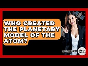 Who Created The Planetary Model Of The Atom? - Physics Frontier