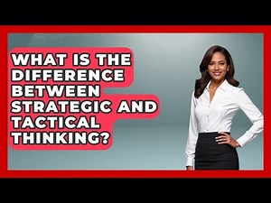 What Is The Difference Between Strategic And Tactical Thinking? - The Documentary Reel