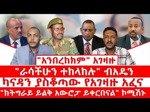 "አንበረከክም" አገዛዙ|| "ራሳችሁን ተከላከሉ" ብአዴን|| ካናዳን ያስቆጣው አፈና|| "ከትግራይ ይልቅ አውሮፓ ይቀርበናል" ኮሚሽኑ||