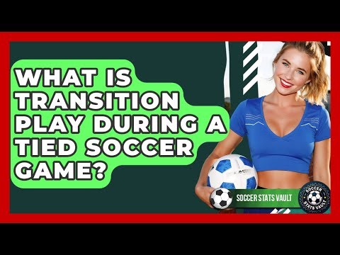 What Is Transition Play During A Tied Soccer Game? - Soccer Stats Vault