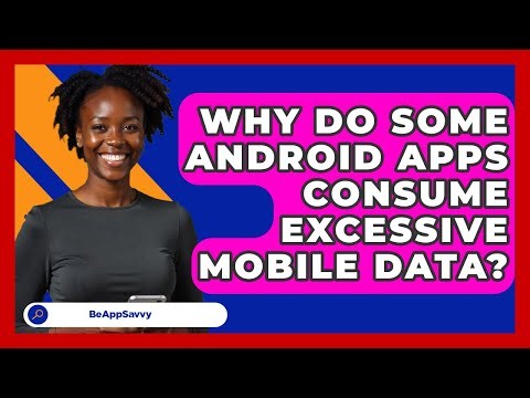 Why Do Some Android Apps Consume Excessive Mobile Data? - Be App Savvy