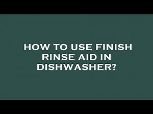 How to use finish rinse aid in dishwasher?