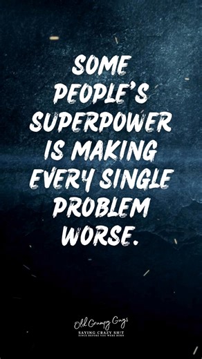 Some people's superpower is making every single problem worse. | Old Grumpy Guys | Facebook