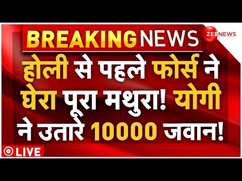 Mathura High Alert LIVE: होली से पहले हाई अलर्ट! फाॅर्स ने घेरा मथुरा! योगी ने उतारे 10000 जवान