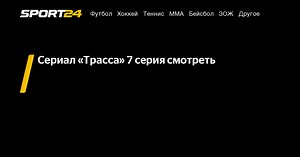 Сериал «Трасса» 7 серия смотреть - Sport24