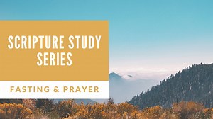 Scripture Study Series Fasting and Prayer