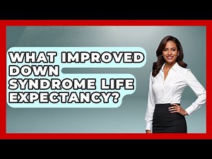 What Improved Down Syndrome Life Expectancy? - Brain Development Hub