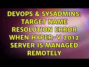 DevOps & SysAdmins: Target name resolution error when Hyper-V 2012 server is managed remotely