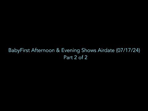 BabyFirst Afternoon & Evening Shows Airdate (07/17/24) Part 2 of 2