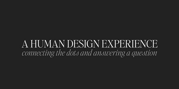 A HUMAN DESIGN EXPERIENCE // connecting the dots and answering a question