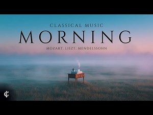 Classical Morning - Classical Music for Slow Mornings | Mozart, Liszt, Mendellsohn...