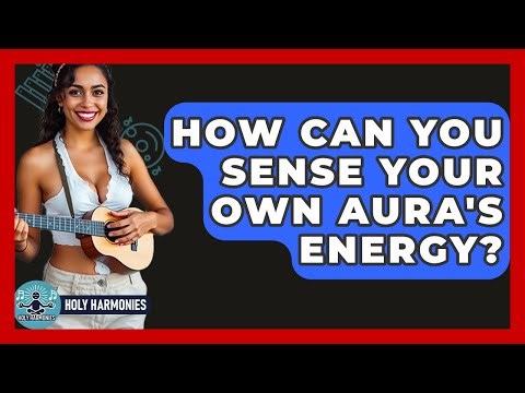 How Can You Sense Your Own Aura's Energy? - Holy Harmonies