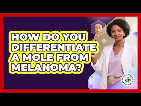 How Do You Differentiate A Mole From Melanoma? - Healthy Skin Brief