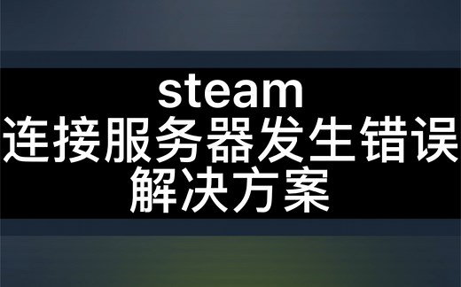 steam连接服务器发生错误解决方案来啦！