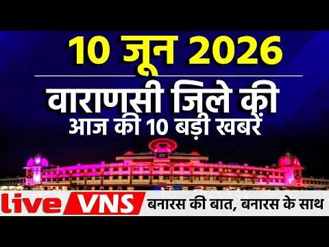 Top 10 News of Varanasi Today - June 10, 2026 - Varanasi Top 10 News | Live VNS