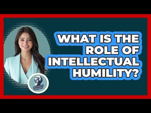 What Is The Role Of Intellectual Humility?