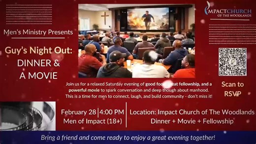 RSVP https://www.signupgenius.com/go/10C0949A4A82CA5FCC16-61827009-mens?utm_source=qrcode Hello Impact Men, You are cordially invited to attend the Men’s Ministry Dinner & Movie hosted by Impact Church of The Woodlands. Date: Saturday, February 28, 2026 Time: 11:00 AM Location: Impact Church of The Woodlands Please join us for an evening of fellowship featuring a shared meal and a thoughtfully selected film designed to encourage meaningful discussion and deeper reflection on manhood. This gather