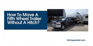 5 Ways to Move a 5th Fifth Wheel Trailer without a Hitch (With Cost) - HitchSpecialist.com to know more about Hitch Selection for your automotives