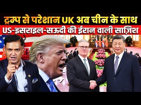 UK Repositions With China Amid US–Israel–Saudi Strategy on Iran । TCD Major Gaurav Arya।