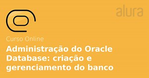 Curso Online Administração do Oracle Database: criação e gerenciamento do banco | Alura