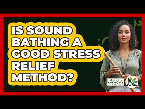 Is Sound Bathing A Good Stress Relief Method?