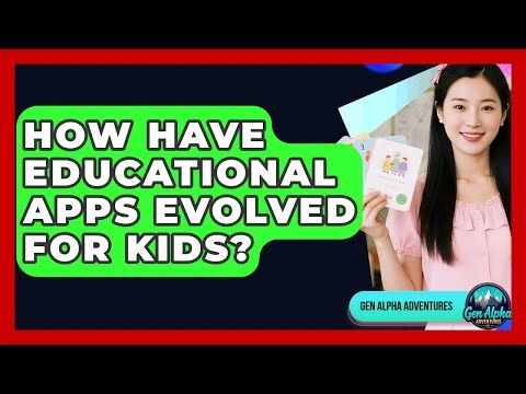 How Have Educational Apps Evolved For Kids? - Gen Alpha Adventures