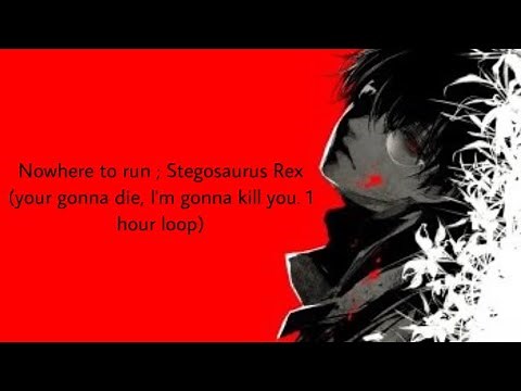 Nowhere to run ; Stegosaurus Rex (your gonna die, I’m gonna kill you 1 hour loop)