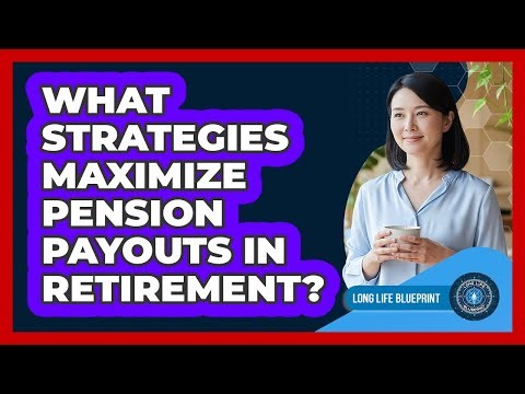 What Strategies Maximize Pension Payouts In Retirement? - Long Life Blueprint